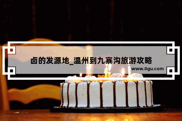 卤的发源地_温州到九寨沟旅游攻略