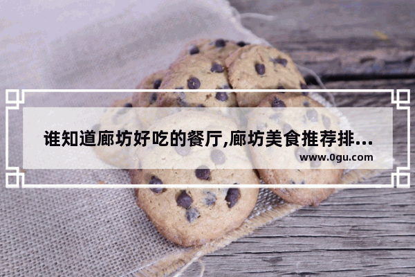 谁知道廊坊好吃的餐厅,廊坊美食推荐排行榜
