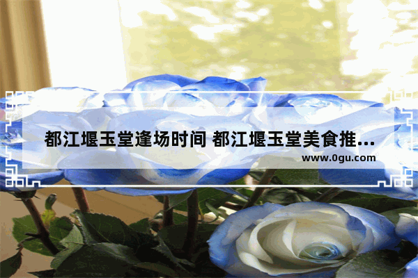 都江堰玉堂逢场时间 都江堰玉堂美食推荐店