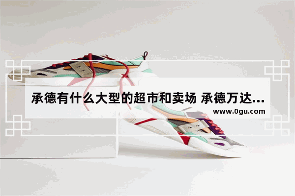 承德有什么大型的超市和卖场 承德万达广场美食推荐餐厅在几楼