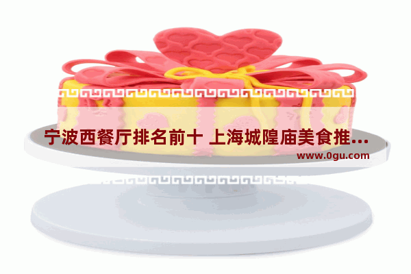 宁波西餐厅排名前十 上海城隍庙美食推荐店有哪些品牌的披萨