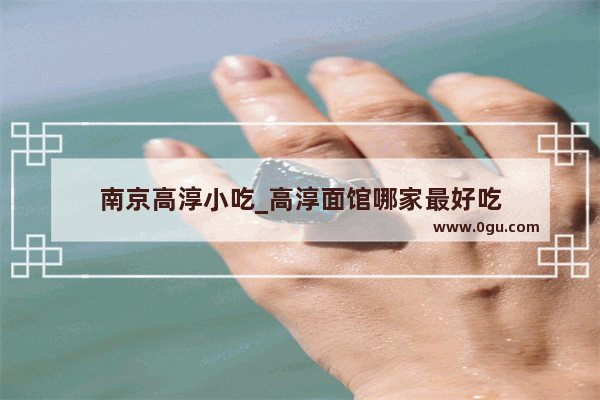 南京高淳小吃_高淳面馆哪家最好吃