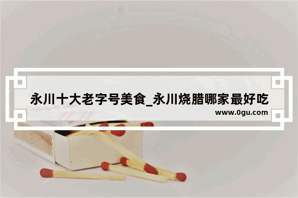 永川十大老字号美食_永川烧腊哪家最好吃