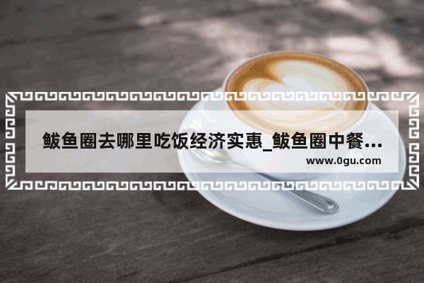 鲅鱼圈去哪里吃饭经济实惠_鲅鱼圈中餐店哪家好吃