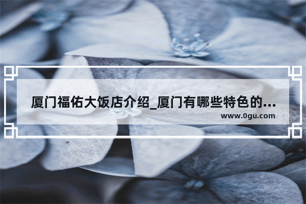 厦门福佑大饭店介绍_厦门有哪些特色的海鲜酒楼或排档 性价比好的