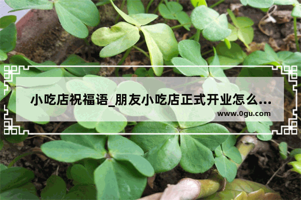 小吃店祝福语_朋友小吃店正式开业怎么祝福