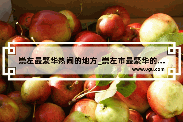 崇左最繁华热闹的地方_崇左市最繁华的步行街