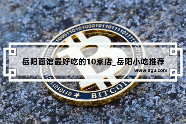 岳阳面馆最好吃的10家店_岳阳小吃推荐