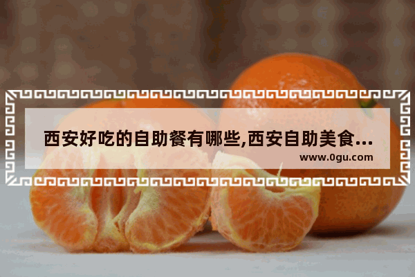 西安好吃的自助餐有哪些,西安自助美食推荐餐厅有哪些