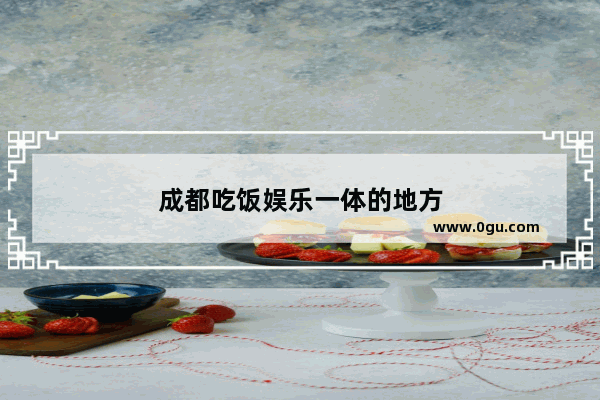 成都吃饭娱乐一体的地方
