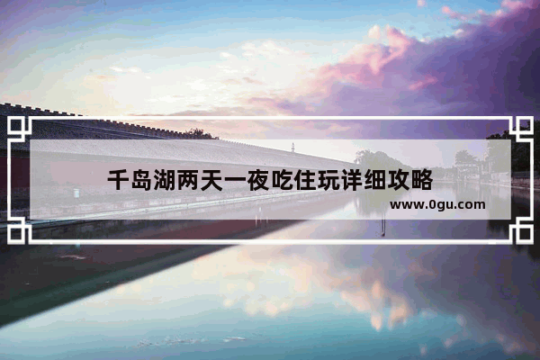 千岛湖两天一夜吃住玩详细攻略