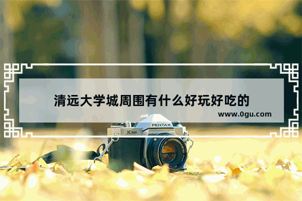 清远大学城周围有什么好玩好吃的