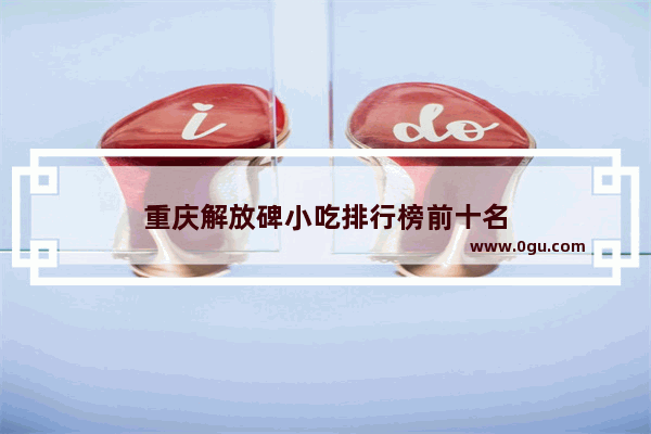 重庆解放碑小吃排行榜前十名