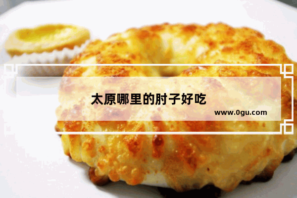 太原哪里的肘子好吃