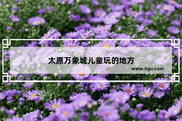 太原万象城儿童玩的地方