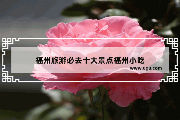 福州旅游必去十大景点福州小吃