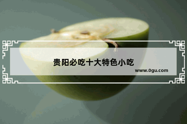 贵阳必吃十大特色小吃
