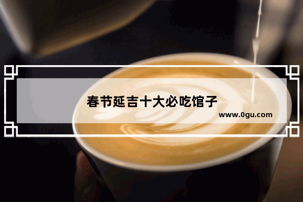 春节延吉十大必吃馆子