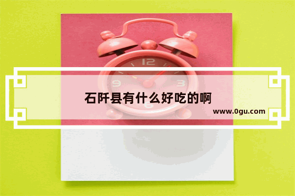 石阡县有什么好吃的啊