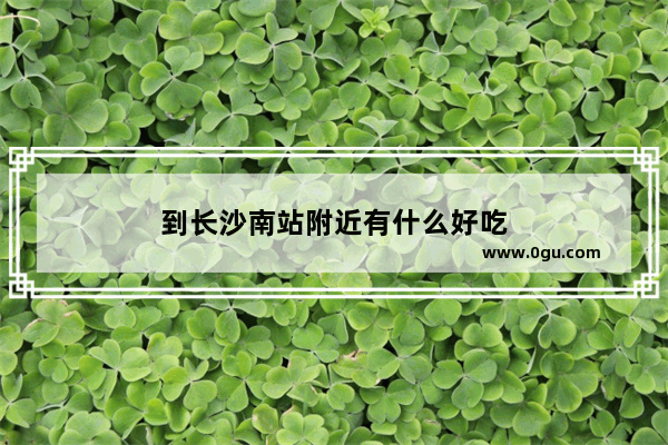 到长沙南站附近有什么好吃