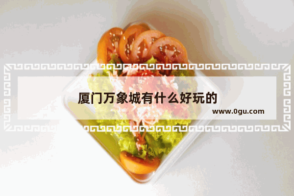 厦门万象城有什么好玩的