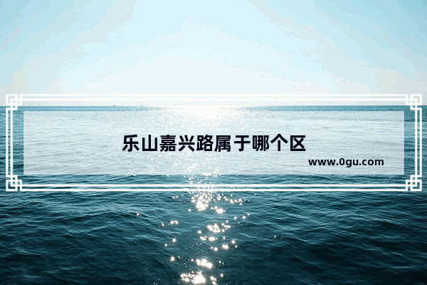 乐山嘉兴路属于哪个区