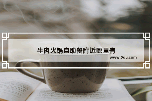 牛肉火锅自助餐附近哪里有