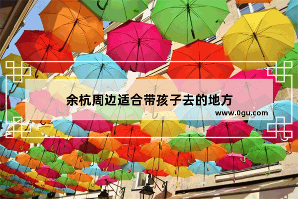 余杭周边适合带孩子去的地方