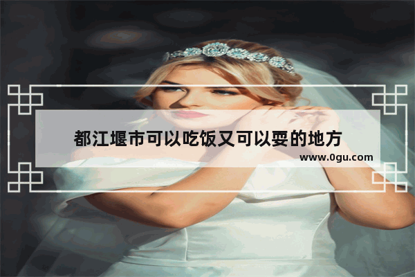 都江堰市可以吃饭又可以耍的地方
