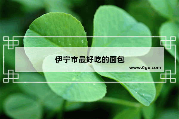 伊宁市最好吃的面包