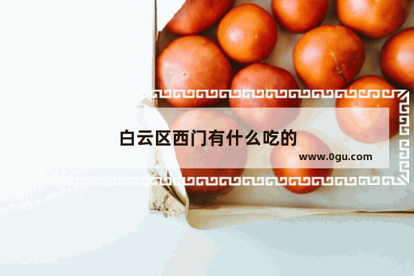 白云区西门有什么吃的