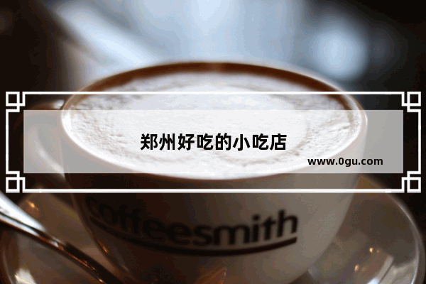 郑州好吃的小吃店