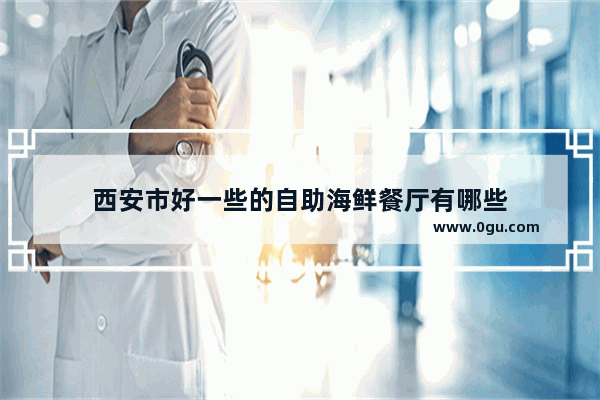 西安市好一些的自助海鲜餐厅有哪些