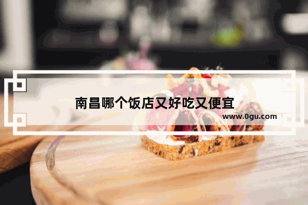 南昌哪个饭店又好吃又便宜
