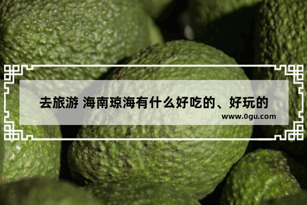 去旅游 海南琼海有什么好吃的、好玩的