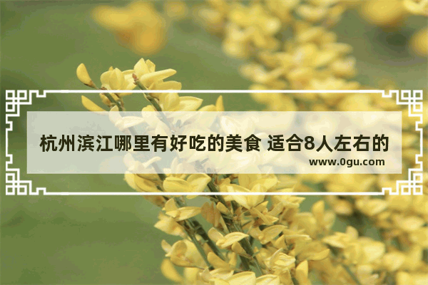 杭州滨江哪里有好吃的美食 适合8人左右的聚会
