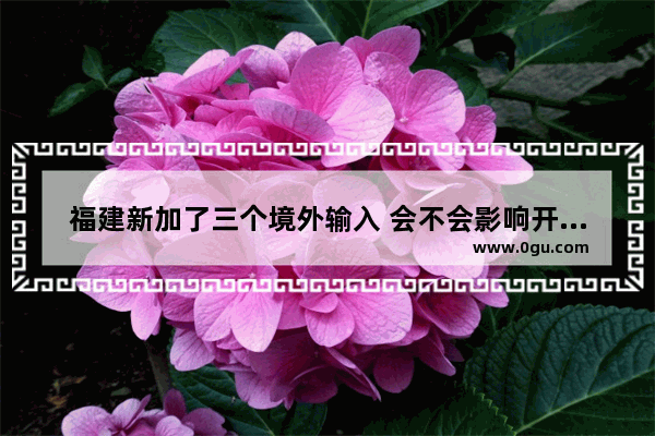 福建新加了三个境外输入 会不会影响开学时间