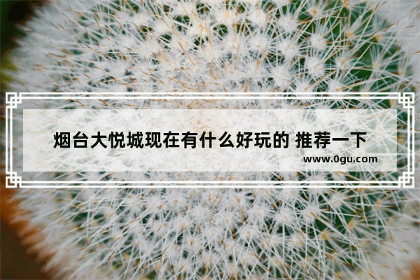 烟台大悦城现在有什么好玩的 推荐一下