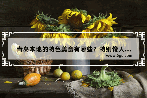 青岛本地的特色美食有哪些？特别馋人的那种