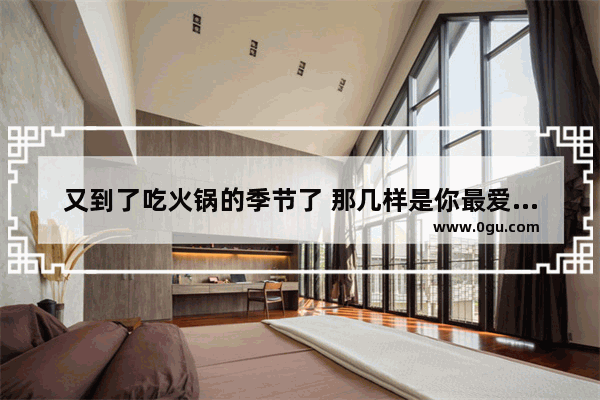 又到了吃火锅的季节了 那几样是你最爱涮的食材