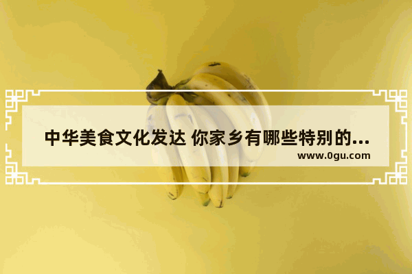 中华美食文化发达 你家乡有哪些特别的美食