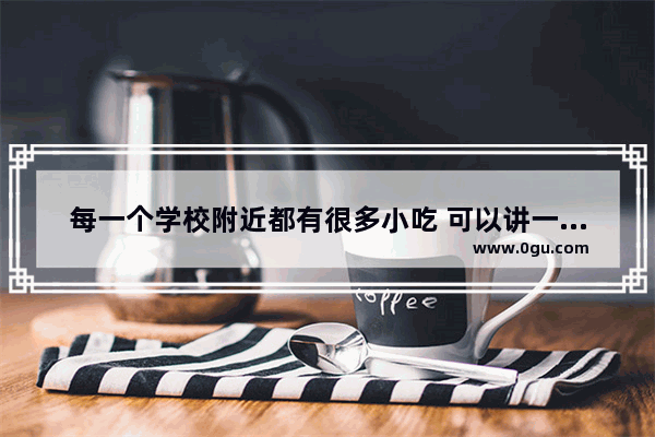 每一个学校附近都有很多小吃 可以讲一下你最难忘的学校附近的小吃吗