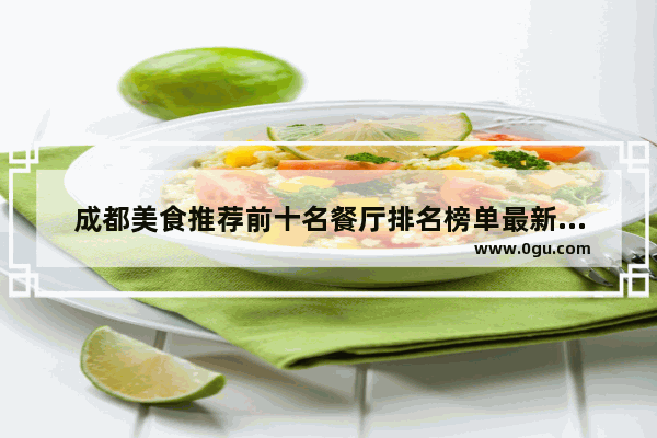 成都美食推荐前十名餐厅排名榜单最新消息