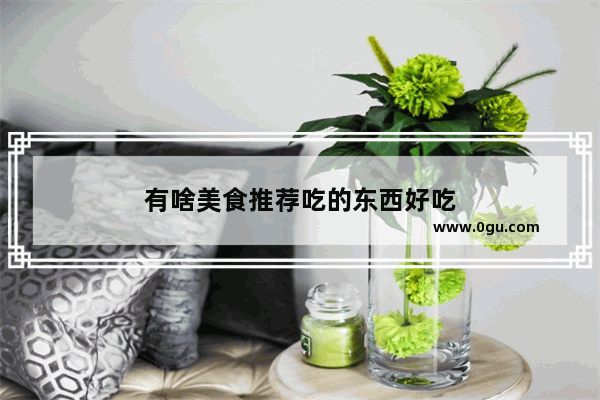 有啥美食推荐吃的东西好吃