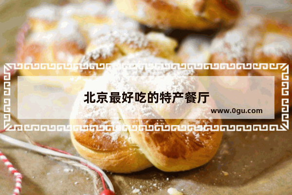 北京最好吃的特产餐厅