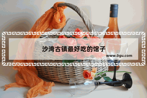 沙湾古镇最好吃的馆子