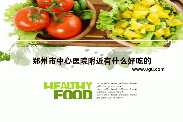 郑州市中心医院附近有什么好吃的