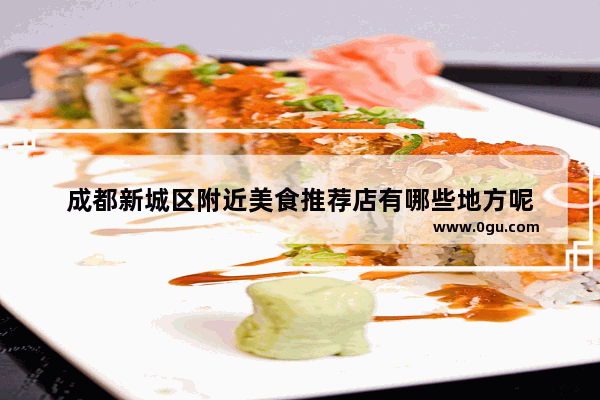 成都新城区附近美食推荐店有哪些地方呢