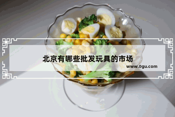 北京有哪些批发玩具的市场