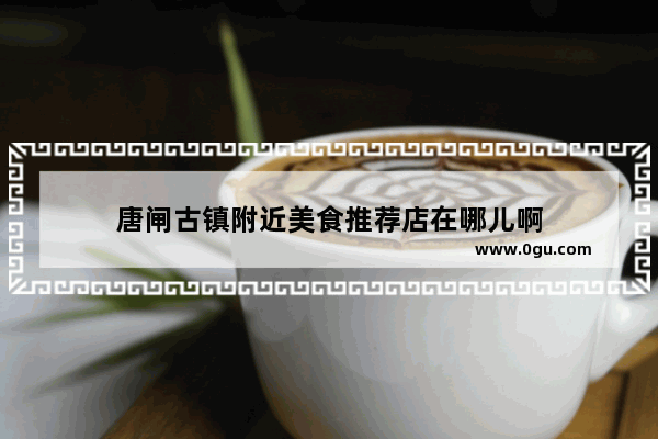 唐闸古镇附近美食推荐店在哪儿啊